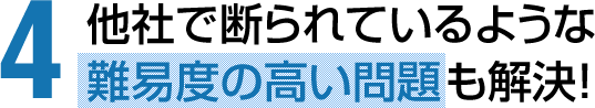他社で断られているような難易度の高い問題も解決!