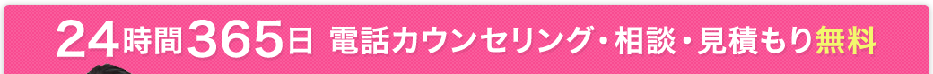 24時間365日 電話カウンセリング・相談・見積もり無料