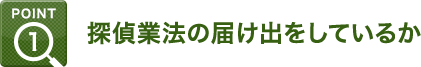 Point1：探偵業法の届け出をしているか
