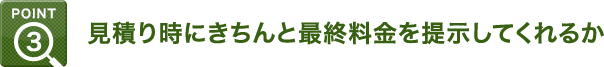 Point3：見積り時にきちんと最終料金を提示してくれるか