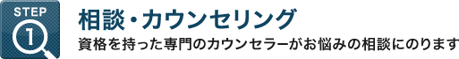 STEP1：相談・カウンセリング - 資格を持った専門のカウンセラーがお悩みの相談にのります