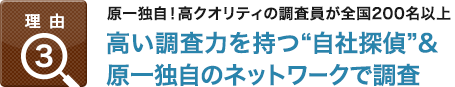 理由3：原一独自！高クオリティの調査員が全国200名以上,高い調査力を持つ“自社探偵”＆原一独自のネットワークで調査