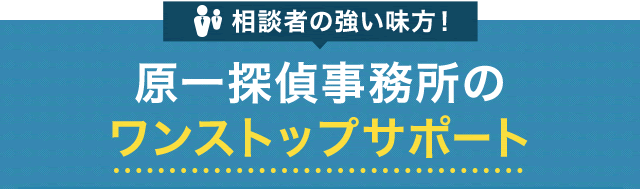 相談者の強い味方！原一探偵事務所のワンストップサービス