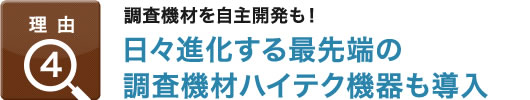 理由4：調査機材を自主開発も！,日々進化する最先端の調査機材ハイテク機器も導入