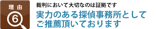 理由6：裁判において大切なのは「証拠」です、「実力のある探偵事務所」としてご推薦頂いております