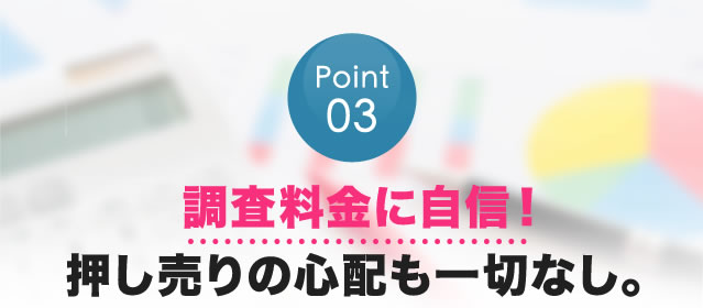 調査料金に自信！押し売りの心配も一切なし。