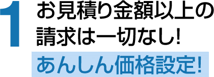 お見積り金額以上の請求は一切なし！あんしん価格設定！