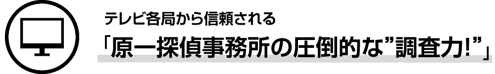 テレビ各局から信頼される「原一探偵事務所の圧倒的な調査力」