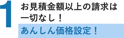 お見積り金額以上の請求は一切なし！あんしん価格設定！