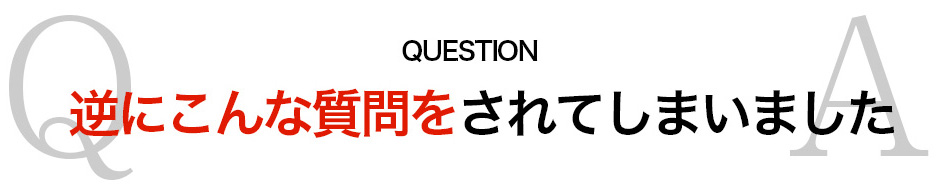 逆にこんな質問をされてしまいました