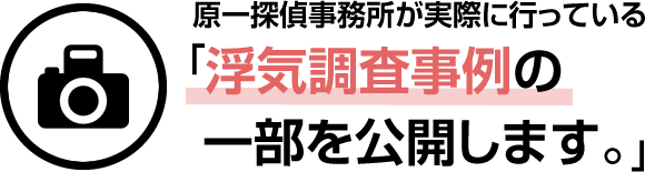 原一探偵事務所が実際に行っている「浮気調査事例の一部を公開します。」