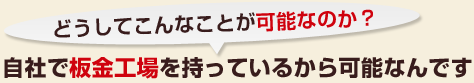 どうしてこんなことが可能なのか？自社で板金工場を持っているから可能なんです