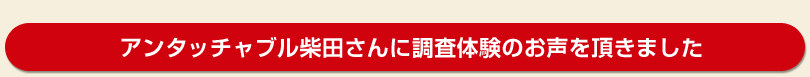 アンタッチャブル柴田さんに調査体験のお話を頂きました。