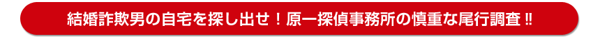 結婚詐欺男の自宅を探し出せ！原一探偵事務所の慎重な尾行調査‼