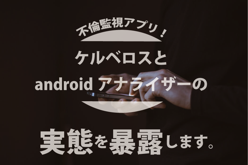 不倫監視アプリ ケルベロスとandroidアナライザーの実態を暴露します 探偵note