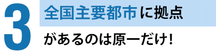 全国主要都市に18拠点があるのは原一だけ！