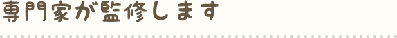 専門家が監修します