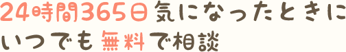 24時間365日気になったときにいつでも無料で相談