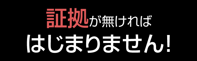 証拠が無ければはじまりません！