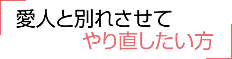 愛人と別れさせてやり直したい方