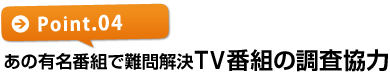 【ポイント4】あの有名番組でも難問を解決!TV局の多数調査協力!