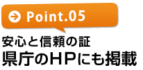 【ポイント5】安心と信頼の証 県庁のHPにも掲載!